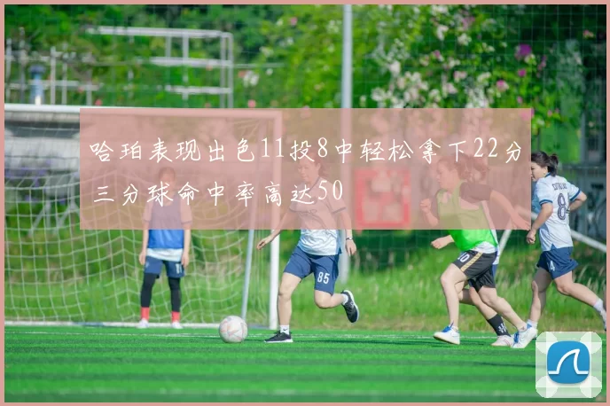 哈珀表现出色11投8中轻松拿下22分三分球命中率高达50