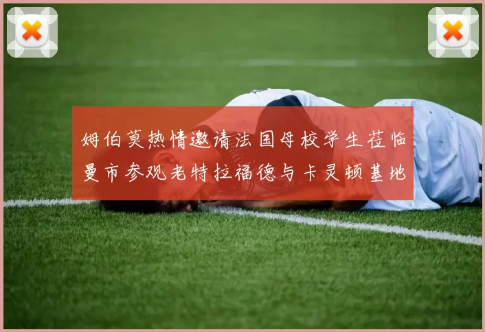 姆伯莫热情邀请法国母校学生莅临曼市参观老特拉福德与卡灵顿基地
