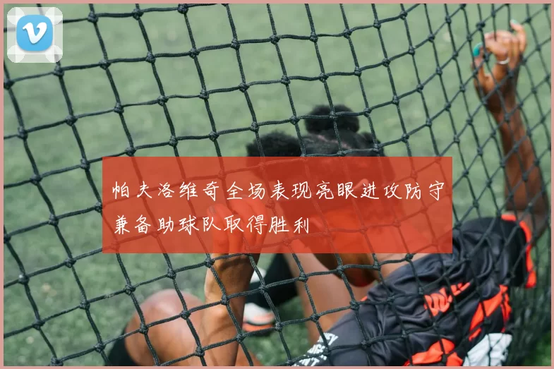 帕夫洛维奇全场表现亮眼进攻防守兼备助球队取得胜利