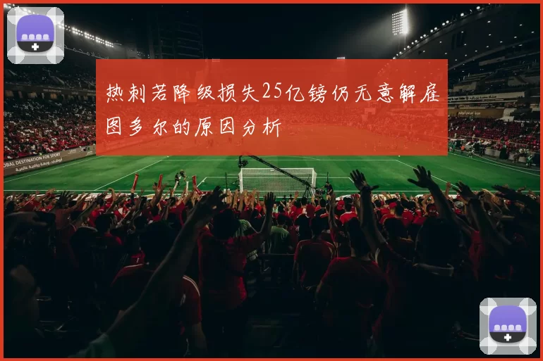 热刺若降级损失25亿镑仍无意解雇图多尔的原因分析