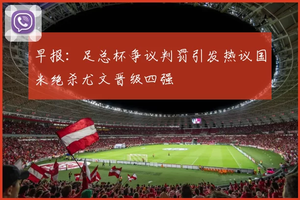 早报：足总杯争议判罚引发热议国米绝杀尤文晋级四强