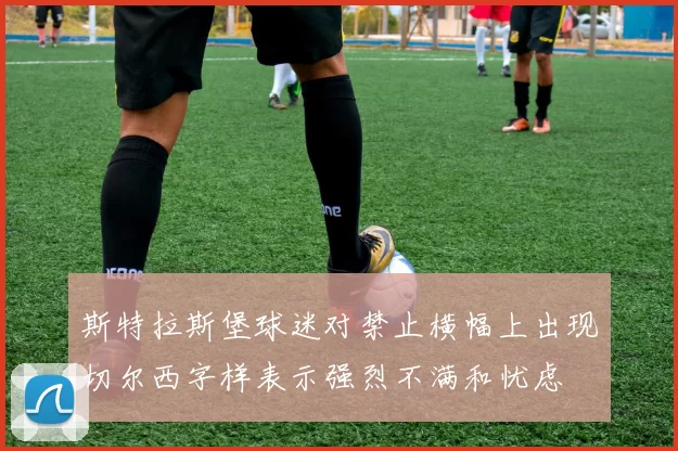 斯特拉斯堡球迷对禁止横幅上出现切尔西字样表示强烈不满和忧虑